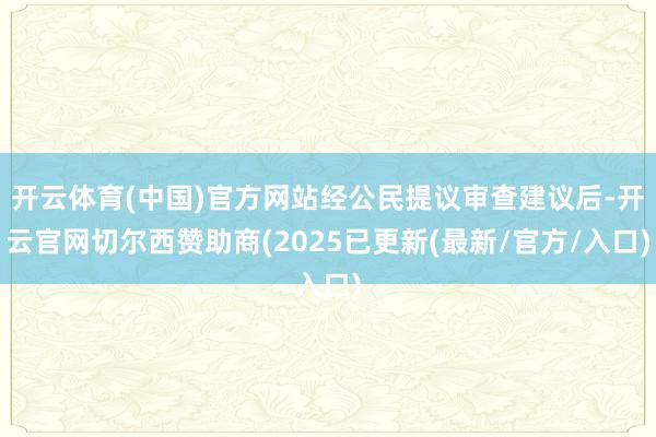 开云体育(中国)官方网站经公民提议审查建议后-开云官网切尔西赞助商(2025已更新(最新/官方/入口)