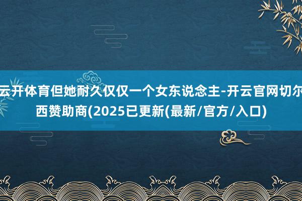 云开体育但她耐久仅仅一个女东说念主-开云官网切尔西赞助商(2025已更新(最新/官方/入口)