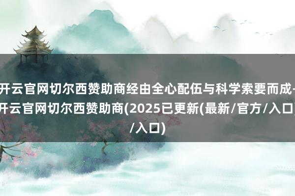 开云官网切尔西赞助商经由全心配伍与科学索要而成-开云官网切尔西赞助商(2025已更新(最新/官方/入口)