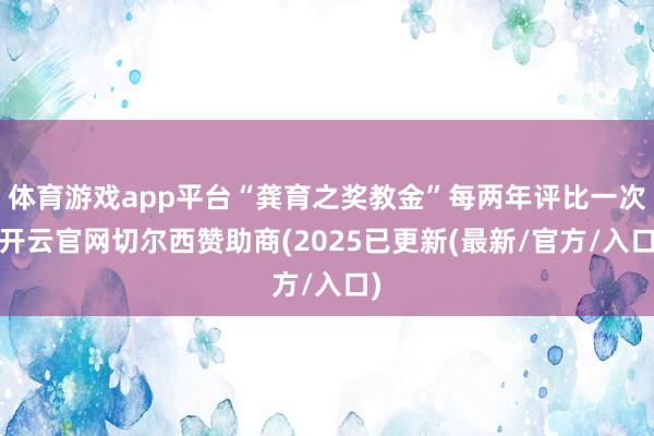 体育游戏app平台“龚育之奖教金”每两年评比一次-开云官网切尔西赞助商(2025已更新(最新/官方/入口)