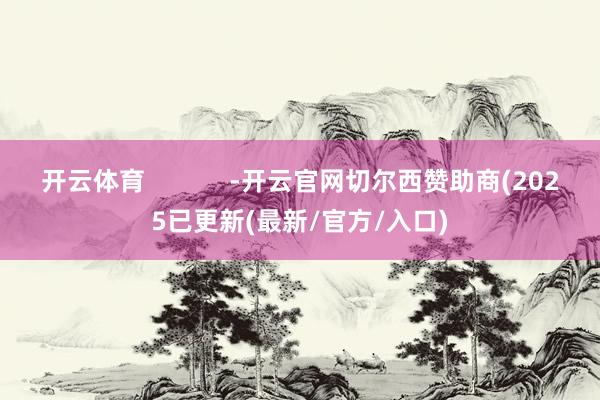 开云体育            -开云官网切尔西赞助商(2025已更新(最新/官方/入口)