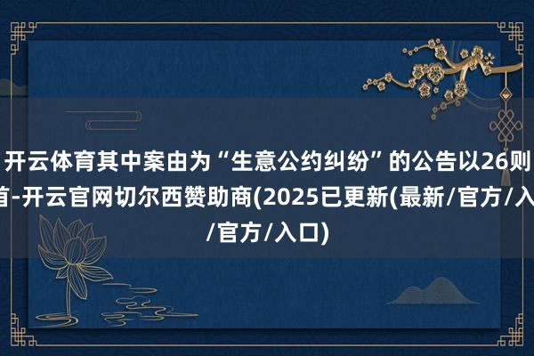 开云体育其中案由为“生意公约纠纷”的公告以26则居首-开云官网切尔西赞助商(2025已更新(最新/官方/入口)