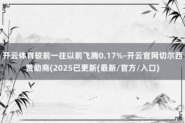 开云体育较前一往以前飞腾0.17%-开云官网切尔西赞助商(2025已更新(最新/官方/入口)