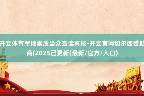 开云体育军地素质当众宣读喜报-开云官网切尔西赞助商(2025已更新(最新/官方/入口)