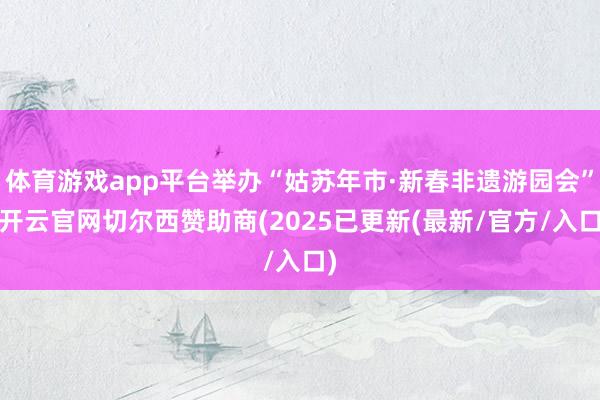 体育游戏app平台举办“姑苏年市·新春非遗游园会”-开云官网切尔西赞助商(2025已更新(最新/官方/入口)