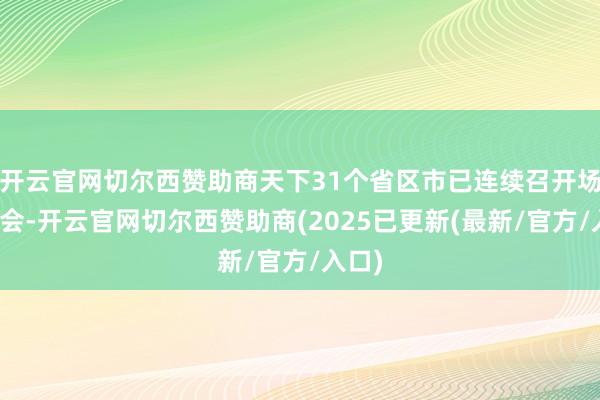 开云官网切尔西赞助商天下31个省区市已连续召开场所两会-开云官网切尔西赞助商(2025已更新(最新/官方/入口)