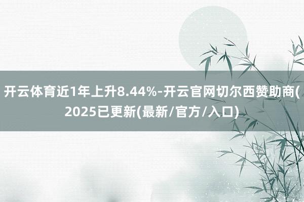 开云体育近1年上升8.44%-开云官网切尔西赞助商(2025已更新(最新/官方/入口)
