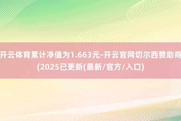 开云体育累计净值为1.663元-开云官网切尔西赞助商(2025已更新(最新/官方/入口)