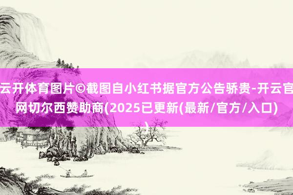 云开体育图片©截图自小红书据官方公告骄贵-开云官网切尔西赞助商(2025已更新(最新/官方/入口)
