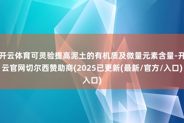 开云体育可灵验提高泥土的有机质及微量元素含量-开云官网切尔西赞助商(2025已更新(最新/官方/入口)