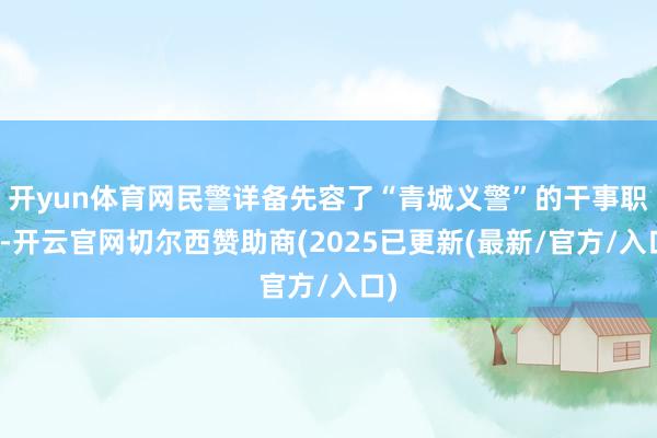 开yun体育网民警详备先容了“青城义警”的干事职责-开云官网切尔西赞助商(2025已更新(最新/官方/入口)
