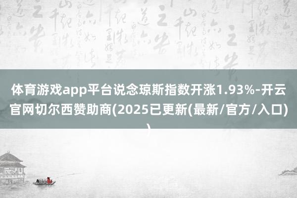 体育游戏app平台说念琼斯指数开涨1.93%-开云官网切尔西赞助商(2025已更新(最新/官方/入口)