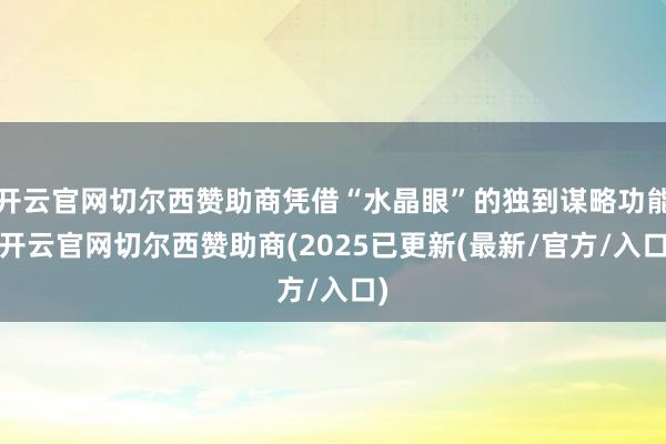 开云官网切尔西赞助商凭借“水晶眼”的独到谋略功能-开云官网切尔西赞助商(2025已更新(最新/官方/入口)