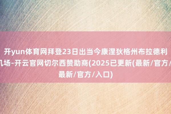 开yun体育网拜登23日出当今康涅狄格州布拉德利外洋机场-开云官网切尔西赞助商(2025已更新(最新/官方/入口)