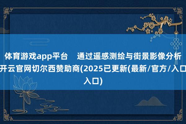 体育游戏app平台 通过遥感测绘与街景影像分析-开云官网切尔西赞助商(2025已更新(最新/官方/入口)