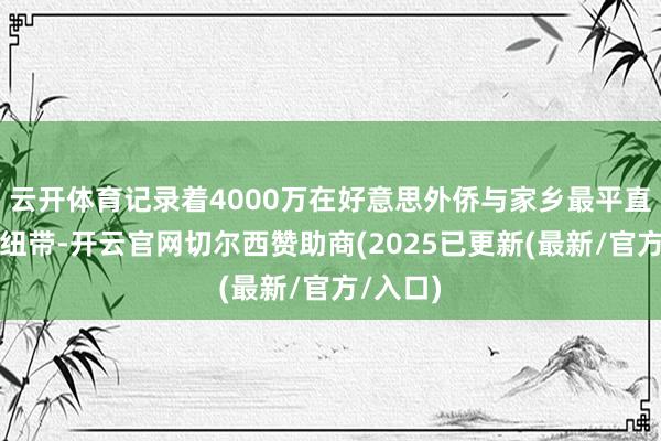 云开体育记录着4000万在好意思外侨与家乡最平直的经济纽带-开云官网切尔西赞助商(2025已更新(最新/官方/入口)