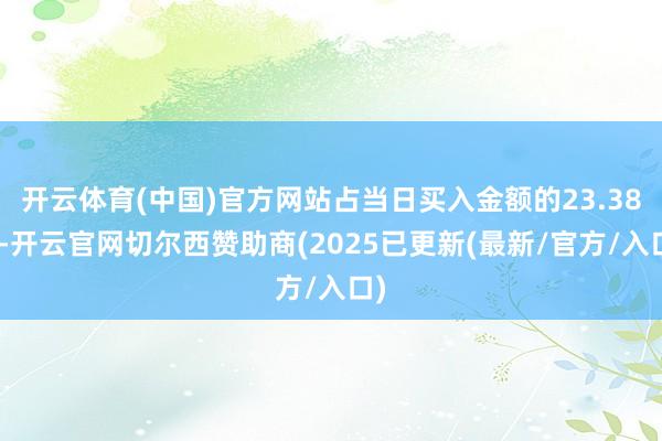 开云体育(中国)官方网站占当日买入金额的23.38%-开云官网切尔西赞助商(2025已更新(最新/官方/入口)