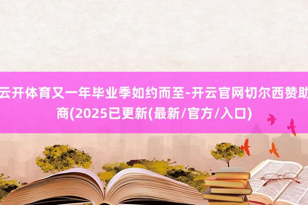 云开体育又一年毕业季如约而至-开云官网切尔西赞助商(2025已更新(最新/官方/入口)