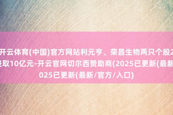 开云体育(中国)官方网站利元亨、荣昌生物两只个股2024年蚀本进取10亿元-开云官网切尔西赞助商(2025已更新(最新/官方/入口)