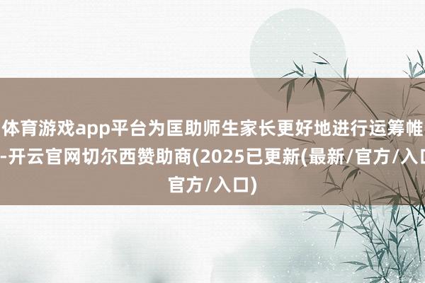 体育游戏app平台为匡助师生家长更好地进行运筹帷幄-开云官网切尔西赞助商(2025已更新(最新/官方/入口)