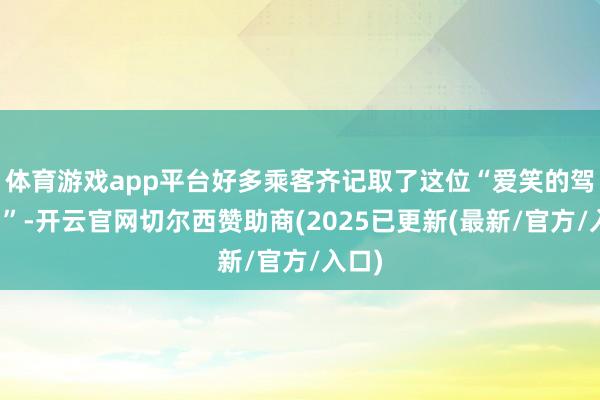 体育游戏app平台好多乘客齐记取了这位“爱笑的驾驶员”-开云官网切尔西赞助商(2025已更新(最新/官方/入口)