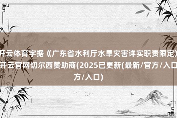 开云体育字据《广东省水利厅水旱灾害详实职责限定》-开云官网切尔西赞助商(2025已更新(最新/官方/入口)