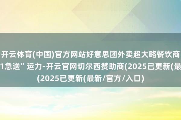 开云体育(中国)官方网站好意思团外卖超大略餐饮商家可调用“1对1急送”运力-开云官网切尔西赞助商(2025已更新(最新/官方/入口)