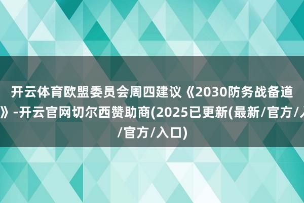 开云体育 欧盟委员会周四建议《2030防务战备道路图》-开云官网切尔西赞助商(2025已更新(最新/官方/入口)