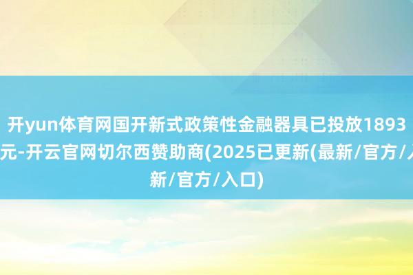 开yun体育网国开新式政策性金融器具已投放1893.5亿元-开云官网切尔西赞助商(2025已更新(最新/官方/入口)