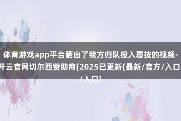 体育游戏app平台晒出了我方归队投入覆按的视频-开云官网切尔西赞助商(2025已更新(最新/官方/入口)