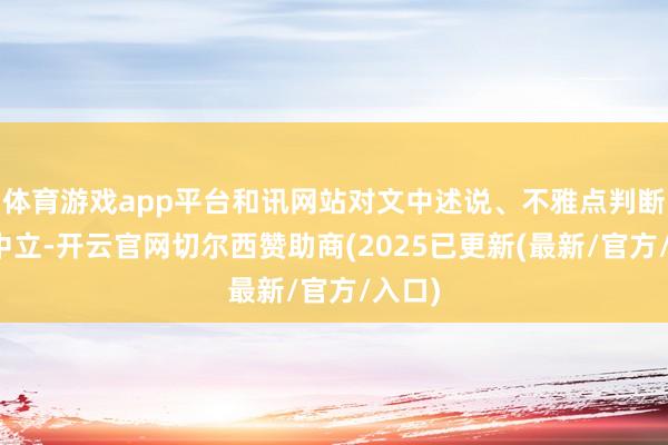 体育游戏app平台和讯网站对文中述说、不雅点判断保抓中立-开云官网切尔西赞助商(2025已更新(最新/官方/入口)