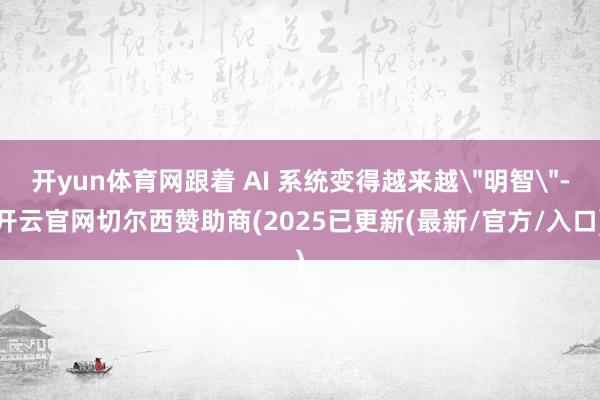 开yun体育网跟着 AI 系统变得越来越