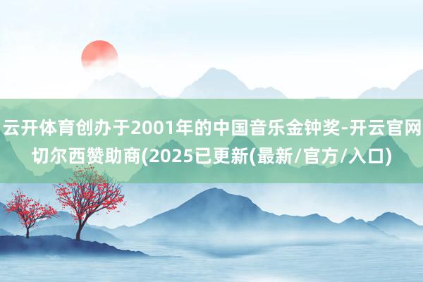 云开体育创办于2001年的中国音乐金钟奖-开云官网切尔西赞助商(2025已更新(最新/官方/入口)