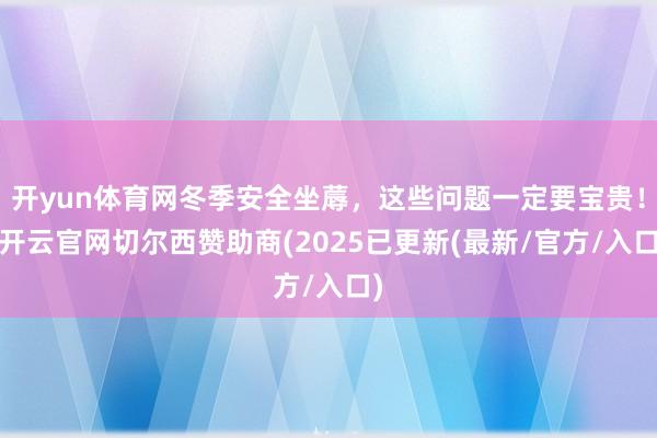 开yun体育网冬季安全坐蓐，这些问题一定要宝贵！-开云官网切尔西赞助商(2025已更新(最新/官方/入口)