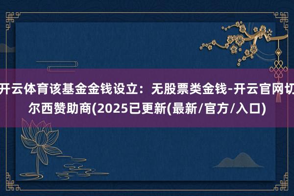 开云体育该基金金钱设立：无股票类金钱-开云官网切尔西赞助商(2025已更新(最新/官方/入口)
