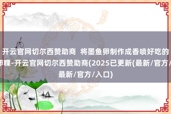 开云官网切尔西赞助商  将墨鱼卵制作成香喷好吃的墨鱼卵粿-开云官网切尔西赞助商(2025已更新(最新/官方/入口)
