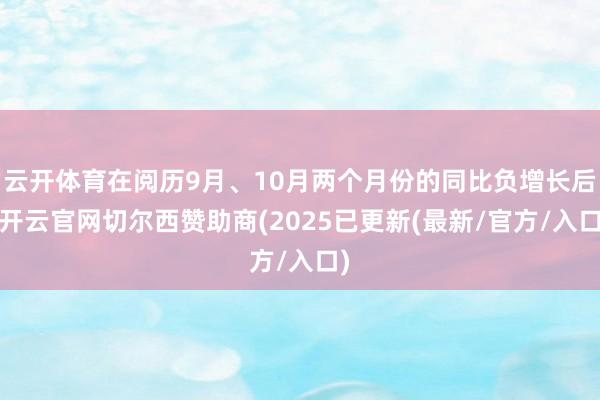 云开体育在阅历9月、10月两个月份的同比负增长后-开云官网切尔西赞助商(2025已更新(最新/官方/入口)