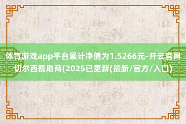 体育游戏app平台累计净值为1.5266元-开云官网切尔西赞助商(2025已更新(最新/官方/入口)