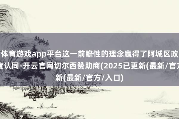 体育游戏app平台这一前瞻性的理念赢得了阿城区政府的高度认同-开云官网切尔西赞助商(2025已更新(最新/官方/入口)