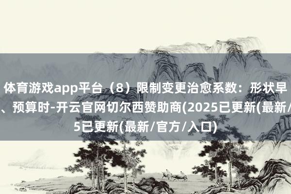 体育游戏app平台（8）限制变更治愈系数：形状早期作念概算、预算时-开云官网切尔西赞助商(2025已更新(最新/官方/入口)