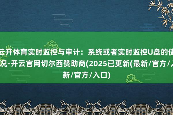 云开体育实时监控与审计：系统或者实时监控U盘的使用情况-开云官网切尔西赞助商(2025已更新(最新/官方/入口)