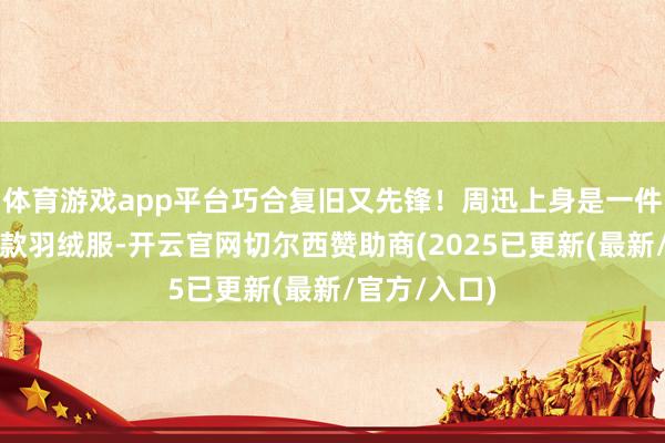 体育游戏app平台巧合复旧又先锋!周迅上身是一件姜黄色的短款羽绒服-开云官网切尔西赞助商(2025已更新(最新/官方/入口)