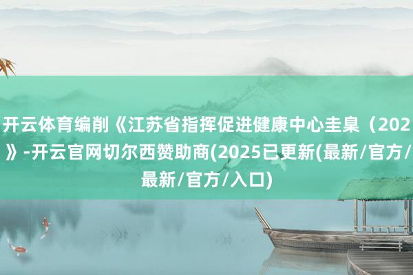 开云体育编削《江苏省指挥促进健康中心圭臬(2025版)》-开云官网切尔西赞助商(2025已更新(最新/官方/入口)