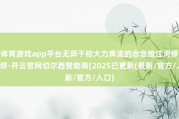 体育游戏app平台无异于给大力奔流的念念维江河修筑堤坝-开云官网切尔西赞助商(2025已更新(最新/官方/入口)