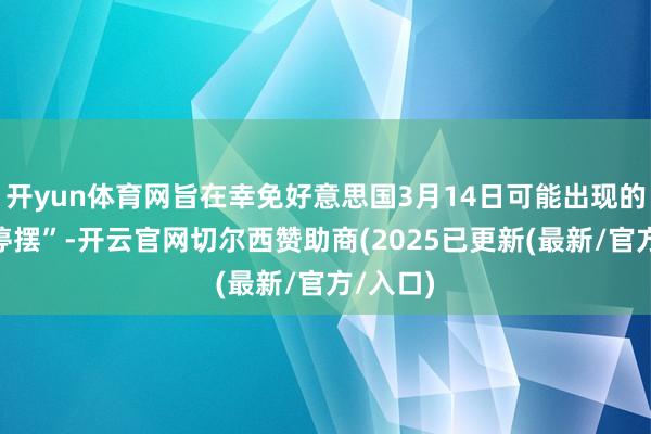 开yun体育网旨在幸免好意思国3月14日可能出现的政府“停摆”-开云官网切尔西赞助商(2025已更新(最新/官方/入口)