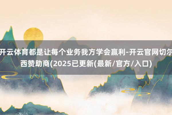 开云体育都是让每个业务我方学会赢利-开云官网切尔西赞助商(2025已更新(最新/官方/入口)