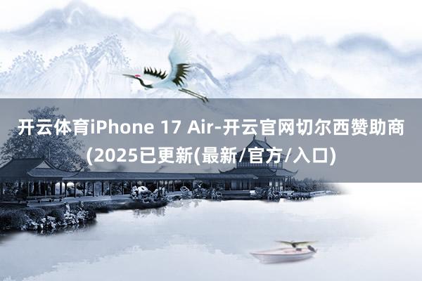 开云体育iPhone 17 Air-开云官网切尔西赞助商(2025已更新(最新/官方/入口)