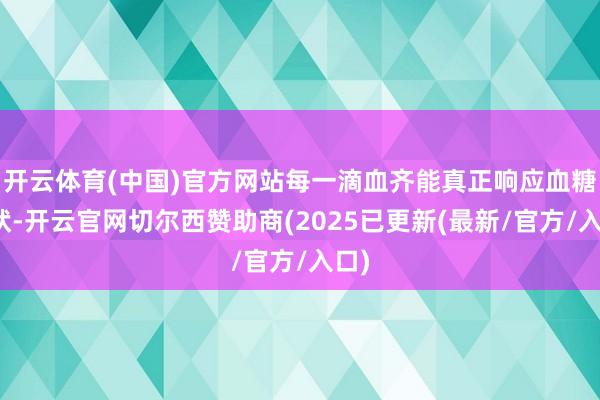 开云体育(中国)官方网站每一滴血齐能真正响应血糖情状-开云官网切尔西赞助商(2025已更新(最新/官方/入口)