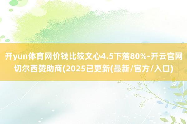 开yun体育网价钱比较文心4.5下落80%-开云官网切尔西赞助商(2025已更新(最新/官方/入口)